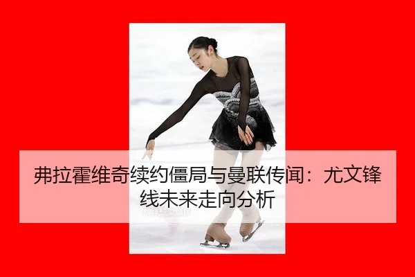 弗拉霍维奇续约僵局与曼联传闻：尤文锋线未来走向分析